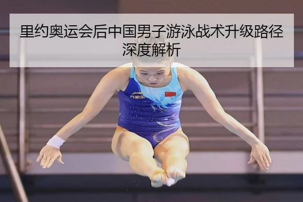 里约奥运会后中国男子游泳战术升级路径深度解析