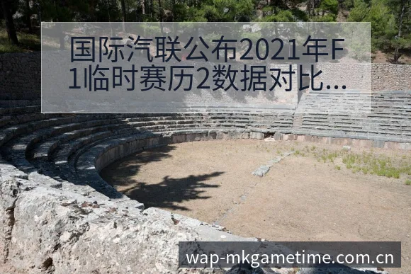国际汽联公布2021年F1临时赛历2数据对比与趋势观察阵 - MK体育