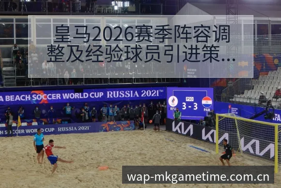 皇马2026赛季阵容调整及经验球员引进策略分析赛程前瞻解 - MK体育
