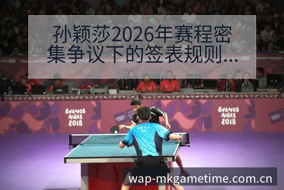 孙颖莎2026年赛程密集争议下的签表规则与对阵路径分析 - MK体育