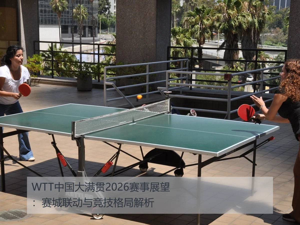 WTT中国大满贯2026赛事展望:赛城联动与竞技格局解析 | MKSports
